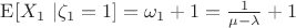 $\mathrm{E}[ X_1 \ | \zeta_1 = 1] = \omega_1 + 1 = \mathlarger{\frac{1}{\mu-\lambda} +1} $