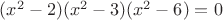 $(x^2 -2)(x^2 -3)(x^2 -6)=0$