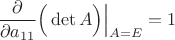 $$\frac{\partial}{\partial a_{11}}\Big(\det A\Big)\Big|_{A=E}=1$$