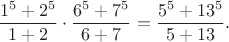$$\frac{1^5 + 2^5}{1+2} \cdot \frac{6^5 + 7^5}{6+7} =  \frac{5^5 + 13^5}{5+13}.$$