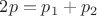 $2p=p_1+p_2$