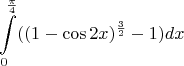 $$\int\limits_{0}^{\frac{\pi}{4}} ((1-\cos 2x)^{\frac{3}{2}}-1)dx$$