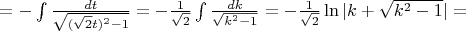 $=-\int\frac{dt}{\sqrt{(\sqrt{2}t) ^2-1}}= - \frac{1}{\sqrt{2}}\int\frac{dk}{\sqrt{k^2 - 1}} = -\frac{1}{\sqrt{2}} \ln|k+\sqrt{k^2-1}| = $