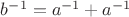 $b^{-1} = a^{-1} + a^{-1}$