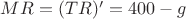 $MR=(TR)'=400-g$