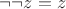 $\neg \neg z = z$