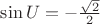 $\sin U = -\frac{\sqrt{2}}{2}$