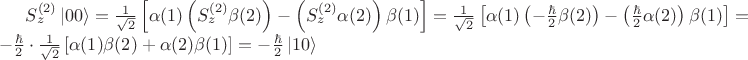 $S_{z}^{(2)}  \left| 0 0 \right\rangle = \frac{1}{\sqrt{2}} \left[ \alpha(1) \left(S_{z}^{(2)}\beta(2)\right)  - \left( S_{z}^{(2)} \alpha(2)\right) \beta(1) \right] = \frac{1}{\sqrt{2}}\left[ \alpha(1) \left(-\frac{\hbar}{2}\beta(2)\right)  - \left(\frac{\hbar}{2} \alpha(2)\right) \beta(1)  \right] = - \frac{\hbar}{2} \cdot \frac{1}{\sqrt{2}} \left[ \alpha(1) \beta (2) +  \alpha(2) \beta(1)\right] = - \frac{\hbar}{2}  \left| 1 0 \right\rangle $