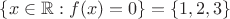 $\{x\in\mathbb R:f(x)=0\}=\{1,2,3\}$