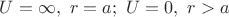 $U=\infty,\ r=a;\  U=0,\ r>a$