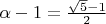 $ \alpha -1 = \frac{\sqrt{5} - 1}{2} $