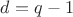 $d=q-1$