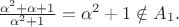 $\frac{\alpha^2 + \alpha + 1}{\alpha^2 + 1} = \alpha^2 + 1 \notin A_1.$