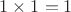 $1\times 1=1$