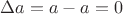 $ \Delta a = a-a = 0$