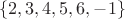 $$\{2,3,4,5,6,-1\}$$