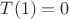 $T(1)=0$