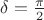 $\delta=\frac{\pi}{2}$