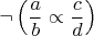 $\neg \left(\dfrac{a}{b} \propto \dfrac{c}{d}\right)$