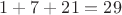 $1+7 + 21 = 29$ $1+7 + 21 = 29$