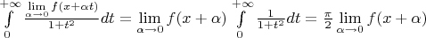 $\int\limits_{0}^{+\infty} {\frac{\lim\limits_{\alpha \to 0}f(x+\alpha t)}{1+t^2}dt} = \lim\limits_{\alpha \to 0}f(x+\alpha )} \int\limits_{0}^{+\infty} {\frac{1}{1+t^2}dt} = \frac{\pi}{2}\lim\limits_{\alpha \to 0}f(x+\alpha )}$