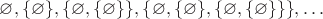 $\varnothing,\{\varnothing\},\{\varnothing,\{\varnothing\}\},\{\varnothing,\{\varnothing\},\{\varnothing,\{\varnothing\}\}\},\ldots$ $\varnothing,\{\varnothing\},\{\varnothing,\{\varnothing\}\},\{\varnothing,\{\varnothing\},\{\varnothing,\{\varnothing\}\}\},\ldots$