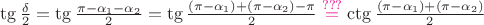 $ \tg \frac{\delta}{2} =  \tg \frac{\pi - \alpha_1 - \alpha_2}{2} = \tg \frac{(\pi - \alpha_1) + (\pi - \alpha_2) - \pi}{2} \stackrel{\color{magenta}\mathrm{???}}{=} \ctg \frac{(\pi - \alpha_1) + (\pi - \alpha_2)}{2}  $