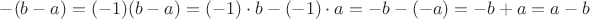 $-(b-a)=(-1)(b-a)=(-1)\cdot b-(-1)\cdot a=-b-(-a)=-b+a=a-b$