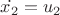 $\dot{x_2}=u_2$
