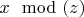 $x \mod (z)$