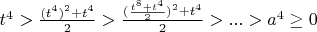 $t^4>\frac{(t^4)^2+t^4}{2}>\frac{(\frac{t^8+t^4}{2})^2+t^4}{2}>...> a^4\ge0$
