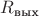 $R_{\text{вых}}$