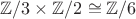 $\mathbb{Z}/3 \times \mathbb{Z}/2 \cong \mathbb{Z}/6$