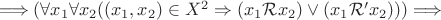$\Longrightarrow (\forall x_1 \forall x_2 ((x_1, x_2) \in X^2\Rightarrow (x_1\mathcal{R} x_2)\vee (x_1\mathcal{R'} x_2)))\Longrightarrow$ $\Longrightarrow (\forall x_1 \forall x_2 ((x_1, x_2) \in X^2\Rightarrow (x_1\mathcal{R} x_2)\vee (x_1\mathcal{R'} x_2)))\Longrightarrow$
