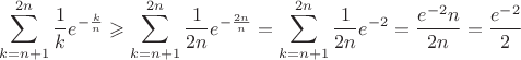 $$\displaystyle\sum\limits_{k=n+1}^{2n}\dfrac{1}{k}e^{-\frac{k}{n}}\geqslant \displaystyle\sum\limits_{k=n+1}^{2n}\dfrac{1}{2n}e^{-\frac{2n}{n}}=\displaystyle\sum\limits_{k=n+1}^{2n}\dfrac{1}{2n}e^{-2}=\dfrac{e^{-2}n}{2n}=\dfrac{e^{-2}}{2}$$