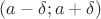 $(a-\delta;a+\delta)$