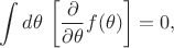 $\displaystyle \int d\theta\,\left[{\dfrac {\partial }{\partial \theta }}f(\theta )\right] =0,$