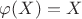 $\varphi(X)=X$
