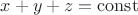 $x+y+z=\mathrm{const}$