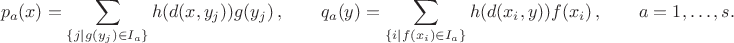 $$ p_a(x)=\sum_{\{j\mid g(y_j)\in I_a\}} h(d(x,y_j))g(y_j)\,,\qquad q_a(y)=\sum_{\{i\mid f(x_i)\in I_a\}} h(d(x_i,y))f(x_i)\,, \qquad a=1,\ldots,s.$$