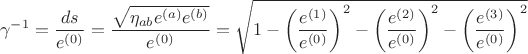 $$
\gamma^{-1} = \frac{ds}{e^{(0)}} = \frac{ \sqrt{ \eta_{a b} e^{(a)} e^{(b)}} }{e^{(0)}}
= \sqrt{ 1 - \left( \frac{e^{(1)}}{e^{(0)}} \right)^2
- \left( \frac{e^{(2)}}{e^{(0)}} \right)^2
- \left( \frac{e^{(3)}}{e^{(0)}} \right)^2}
$$