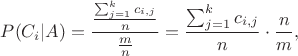 $$\quad P(C_i | A) = \frac{\frac{\sum_{j=1}^{k}c_{i,j}}{n}}{\frac{m}{n}} = \frac{\sum_{j=1}^{k}c_{i,j}}{n} \cdot \frac{n}{m},$$