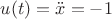 $u(t)=\ddot{x}=-1$