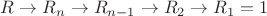 $R \to R_n \to R_{n-1} \to R_2 \to R_1=1$