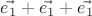 $\vec{e_1}+\vec{e_1}+\vec{e_1}$ $\vec{e_1}+\vec{e_1}+\vec{e_1}$