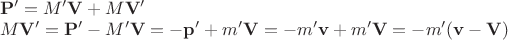 $\begin{array}{l}\mathbf P'=M'\mathbf V+M\mathbf V'\\M\mathbf V'=\mathbf P'-M'\mathbf V=-\mathbf p'+m'\mathbf V=-m'\mathbf v+m'\mathbf V=-m'(\mathbf v-\mathbf V)\end{array}$