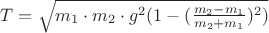 $T= \sqrt {m_1 \cdot m_2 \cdot g^2 (1 - (\frac {m_2 - m_1}{m_2 + m_1})^2)}$