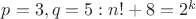 $p = 3, q = 5: n! + 8 = 2^k$