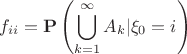 $$f_{ii} = \mathbf{P}\left(\bigcup\limits_{k=1}^{\infty}A_k|\xi_0=i\right)$$