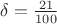 $\delta = \frac{21}{100}$